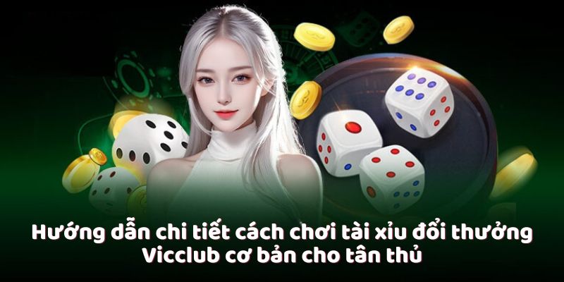 Hướng dẫn chi tiết cách chơi tài xỉu đổi thưởng Vicclub cơ bản cho tân thủ