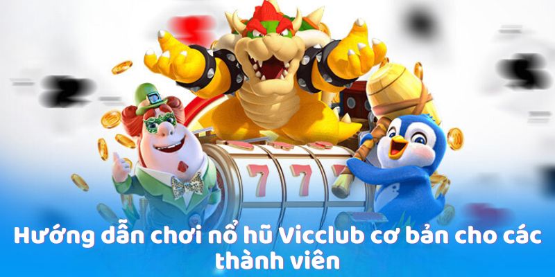 Hướng dẫn chơi nổ hũ Vicclub cơ bản cho các thành viên